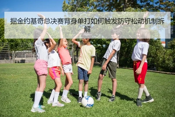 掘金约基奇总决赛背身单打如何触发防守松动机制拆解